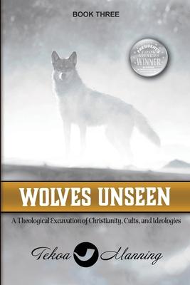 Wolves Unseen: A Theological Excavation of Christianity, Cults, and Ideologies