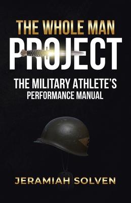 The Whole Man Project: The Military Athlete's Performance Manual