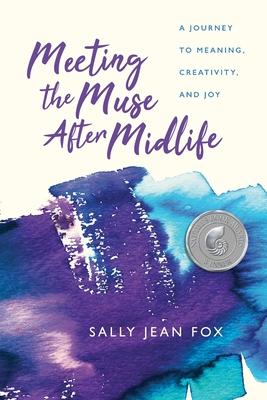 Meeting the Muse After Midlife: A Journey to Meaning, Creativity, and Joy