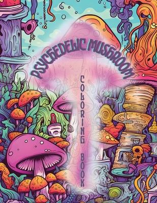 Psychedelic Mushrooms Coloring Book: Embark on a Psychedelic Humorous Coloring Book Journey: Immerse Yourself in the Vibrant World of Psychedelic Mush