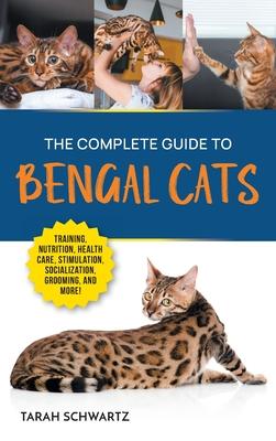 The Complete Guide to Bengal Cats: Training, Nutrition, Health Care, Mental Stimulation, Socialization, Grooming, and Loving Your New Bengal Cat