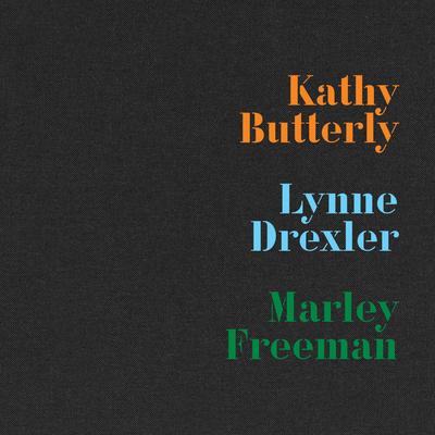 Kathy Butterly, Lynne Drexler, Marley Freeman