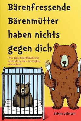 Brenfressende Brenmtter haben nichts gegen dich: Wie deine Elternschaft und Mutterliebe ber die Wildnis triumphiert Subscription