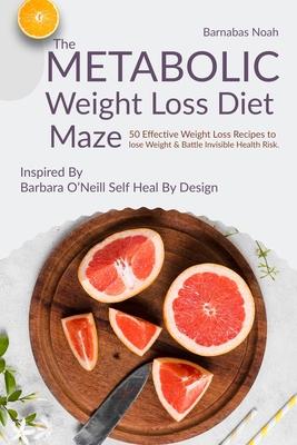 The Metabolic Weight Loss Diet Maze: 50 Effective Weight Loss Recipes to lose Weight and Battle Invisible Health Risk ...Inspired By Dr. Barbara O'Nei