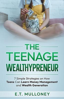 The Teenage Wealthypreneur: 7 Simple Strategies on How Teens Can Learn Money Management and Wealth Generation