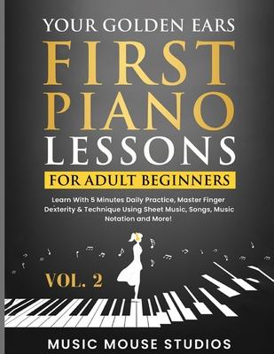 Your Golden Ears: First Piano Lessons for Adult Beginners, Volume 2: Learn With 5 Minutes Daily Practice, Master Finger Dexterity & Tech