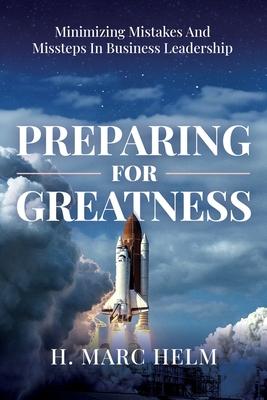 Preparing for Greatness: Minimizing Mistakes and Missteps In Business Leadership