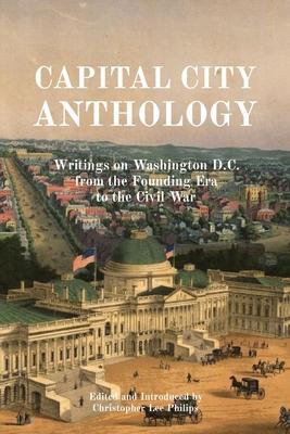 Capital City Anthology: Writings on Washington D.C. from the Founding Era to the Civil War