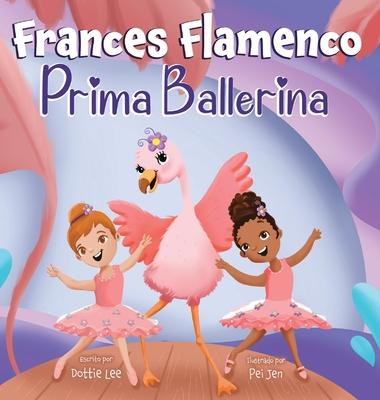 Frances Flamenco Prima Ballerina: Un libro ilustrado para nios sobre la danza, la amistad y la bondad para nios de 4 a 8 aos