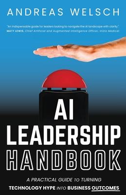 AI Leadership Handbook: A Practical Guide to Turning Technology Hype into Business Outcomes