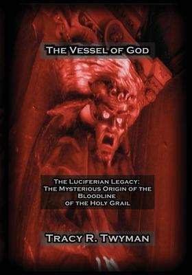 The Vessel of God: The Luciferian Legacy: The Mysterious Origin of the Bloodline of the Holy Grail