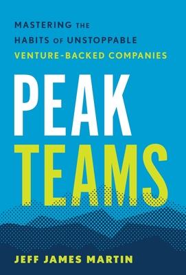 Peak Teams: Mastering the Habits of Unstoppable Venture-Backed Companies