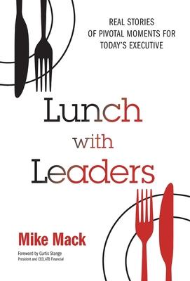 Lunch with Leaders: Real Stories of Pivotal Moments for Today's Executive