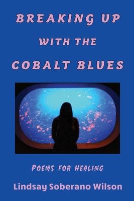 Breaking Up with the Cobalt Blues: Poems for Healing