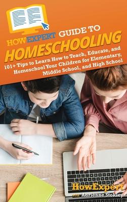 HowExpert Guide to Homeschooling: 101+ Tips to Learn How to Teach, Educate, and Homeschool Your Children for Elementary, Middle School, and High Schoo