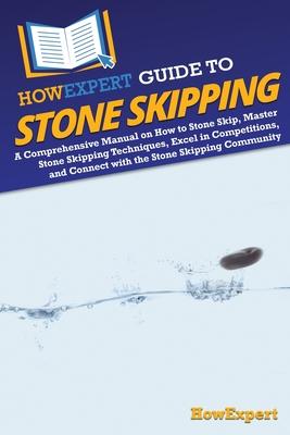 HowExpert Guide to Stone Skipping: A Comprehensive Manual on How to Stone Skip, Master Stone Skipping Techniques, Excel in Competitions, and Connect w