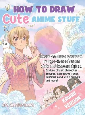 How to Draw Cute Anime Stuff: Learn to Draw Adorable Manga Characters in Chibi and Kawaii Styles. Explore Classic Character Troupes, Expressive Face