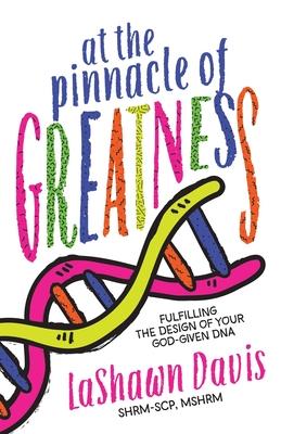 At the Pinnacle of Greatness: Fulfilling the Design of Your God-Given DNA