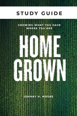 Homegrown Study Guide: Growing What You Have Where You Are