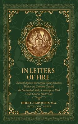 In Letters of Fire: Thirteenth Regiment West Virginia Infantry Volunteers, Tried in No Common Crucible, The Shenandoah Valley Campaign of