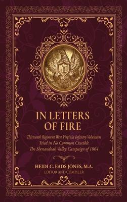 In Letters of Fire: Thirteenth Regiment West Virginia Infantry Volunteers, Tried in No Common Crucible, The Shenandoah Valley Campaign of