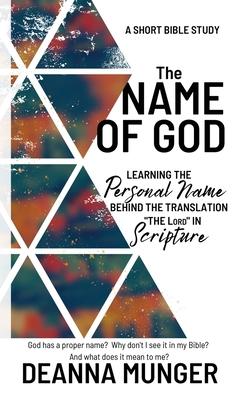 The Name of God: Learning the Personal Name Behind the Translation the LORD in Scripture