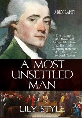 A Most Unsettled Man: A Biography - the Triumphs and Travails of George Matcham