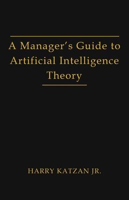 A Manager's Guide to Artificial Intelligence Theory