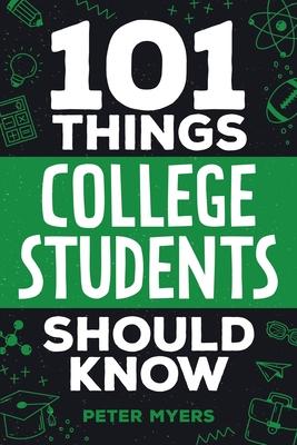 101 Things College Students Should Know: From Navigating Academics, Campus Life, Budgeting, Career Planning, Life Skills, Health, and Much More!