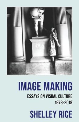 Image Making: Essays on Visual Culture (1978-2018)