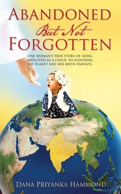 Abandoned but Not Forgotten: "One woman's true story of being abducted as a child. To scouring the planet for her birth parents."