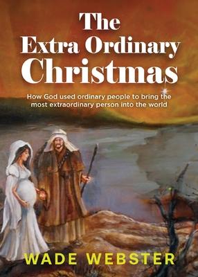 The Extra Ordinary Christmas: How God used ordinary people to bring the most extraordinary person into the world