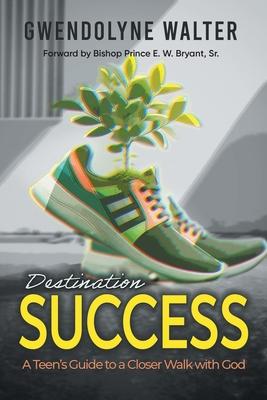 Destination Success: A Teen's Guide To A Closer Walk With God