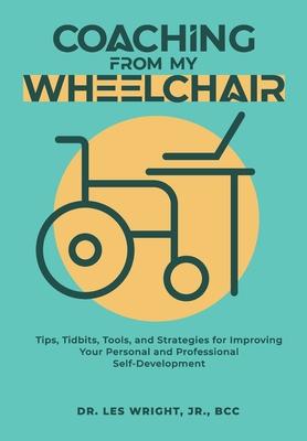 Coaching From My Wheelchair: Tips, Tidbits, Tools, and Strategies for Improving Your Personal and Professional Self-Development