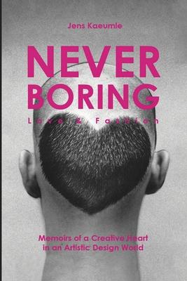 NEVER BORING, Love & Fashion: Memoirs Of A Creative Heart In An Artistic Design World