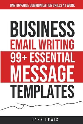 Business Email Writing: 99+ Essential Message Templates Unstoppable Communication Skills at Work