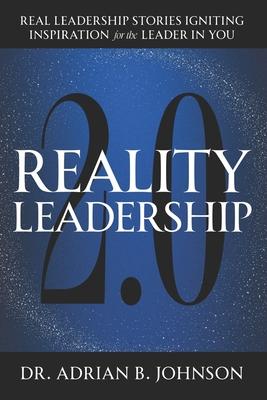 Reality Leadership 2.0: Real Leadership Stories Igniting Inspiration for the Leader In YouAdrian