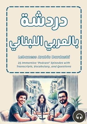 Lebanese Arabic Dardashi: 25 Immersive 'Podcast' Episodes with Transcripts, Vocabulary, and Questions Subscription