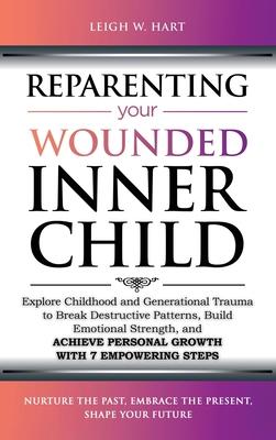 Reparenting Your Wounded Inner Child: Explore Childhood and Generational Trauma to Break Destructive Patterns, Build Emotional Strength, and Achieve P