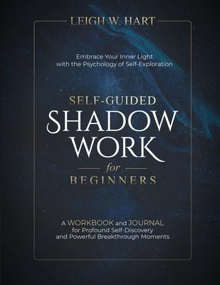 Self-Guided Shadow Work for Beginners: A WORKBOOK and JOURNAL for Profound Self-Discovery and Powerful Breakthrough Moments