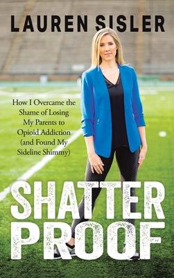 Shatterproof: How I Overcame the Shame of Losing My Parents to Opioid Addiction (and Found My Sideline Shimmy)