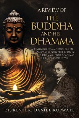 A Review of the Buddha and His Dhamma: A Reviewing Commentary on Dr. B. R. Ambedkar's Book the Buddha and His Dhamma from Academic and Biblical Perspe