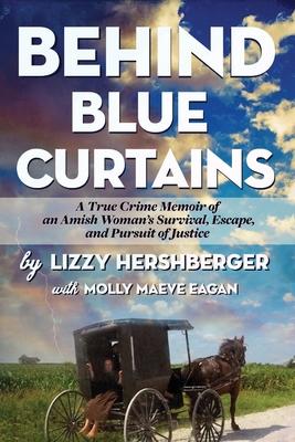 Behind Blue Curtains: A True Crime Memoir of an Amish Woman's Survival, Escape, and Pursuit of Justice