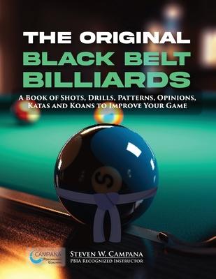 The Original Black Belt Billiards: A Book Of Shots, Drills, Patterns, Opinions, Katas And Koans To Improve Your Game