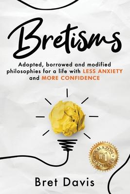 Bretisms: Adopted, Borrowed and Modified Philosophies For a Life with LESS ANXIETY and MORE CONFIDENCE