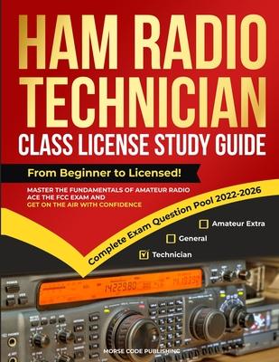 Ham Radio Technician Class License Study Guide: From Beginner to Licensed! Master the Fundamentals of Amateur Radio, Ace the FCC Exam and Get on the A