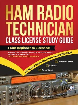 Ham Radio Technician Class License Study Guide: From Beginner to Licensed! Master the Fundamentals of Amateur Radio, Ace the FCC Exam and Get on the A