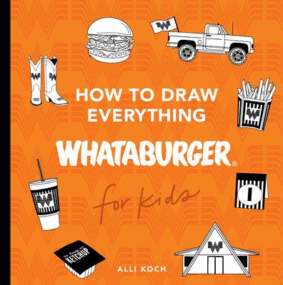 How to Draw Everything Whataburger: Learn to Draw with 35+ Whataburger Food, Drink, and Fun Activities