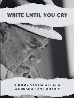 Write Until You Cry: A Jimmy Santiago Baca Workshop Anthology