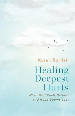 Healing Deepest Hurts: When God Feels Distant and Hope Seems Lost